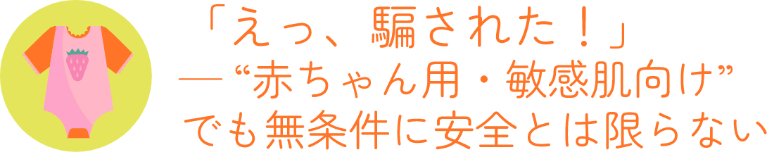 — “赤ちゃん用・敏感肌向け”でも無条件に安全とは限らない